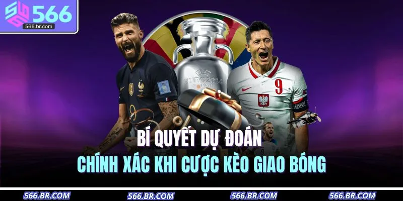 Bí quyết dự đoán chính xác khi cược kèo giao bóng 