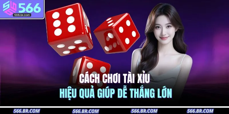 Cách chơi tài xỉu hiệu quả giúp dễ thắng lớn