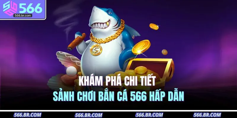 Khám phá chi tiết sảnh chơi bắn cá 566 hấp dẫn